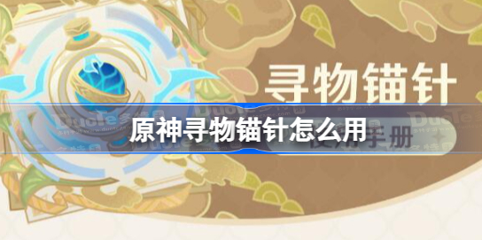 原神寻物锚针怎么用 原神寻物锚针使用攻略