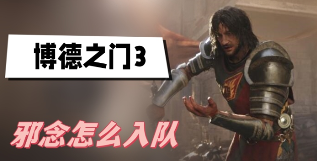 博德之门3邪念怎么入队-博德之门3邪念入队方法介绍